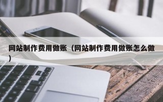泗阳网站制作费用做账（网站制作费用做账怎么做）