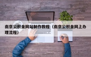 泗阳南京公积金网站制作教程（南京公积金网上办理流程）