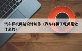 泗阳汽车样机网站设计制作（汽车样板工程师是做什么的）