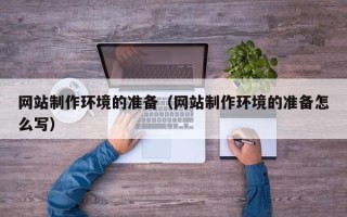 泗阳网站制作环境的准备（网站制作环境的准备怎么写）