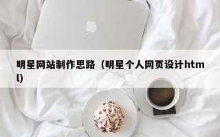 泗阳明星网站制作思路（明星个人网页设计html）
