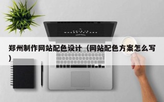 泗阳郑州制作网站配色设计（网站配色方案怎么写）